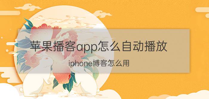 苹果播客app怎么自动播放 iphone博客怎么用？